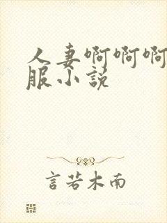 人妻啊啊啊好舒服小说