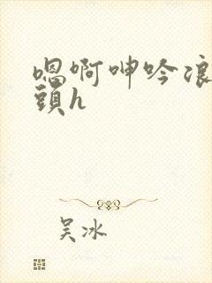 嗯啊呻吟浪荡奶头h