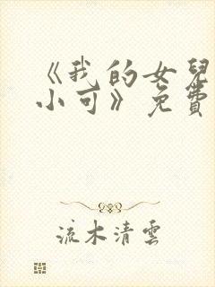 《我的女儿女儿小可》免费阅读小说