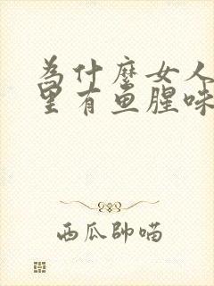 为什么女人阴道里有鱼腥味