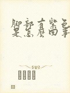 脚部有紫色斑块是怎么回事