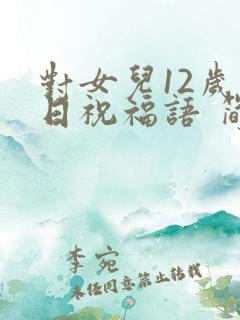 对女儿12岁生日祝福语 简短独特