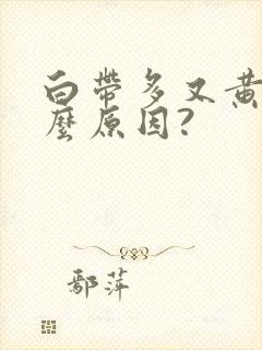 白带多又黄是什么原因?