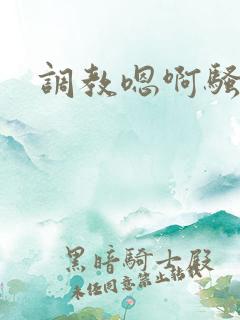 调教嗯啊骚货