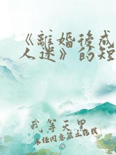 《离婚后成了万人迷》的短剧免费观