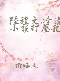陆程文,冷清秋小说打压龙傲天