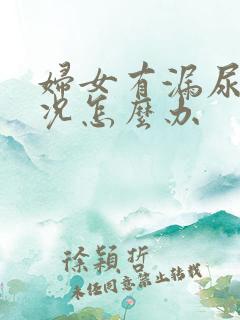 妇女有漏尿是情况怎么办