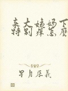 来大姨妈下面就特别痒怎么办