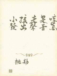 小孩老是哼哼的发出声音怎么回事