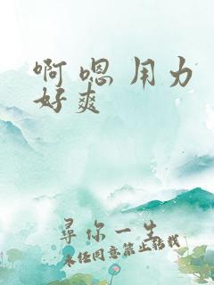 啊 嗯 用力 好爽