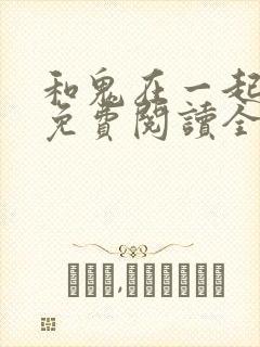 和鬼在一起漫画免费阅读全集原版