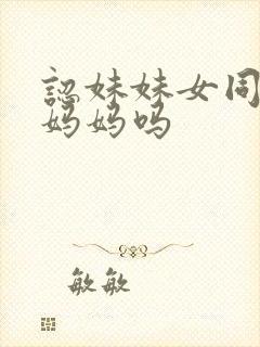 认妹妹女同学当妈妈吗