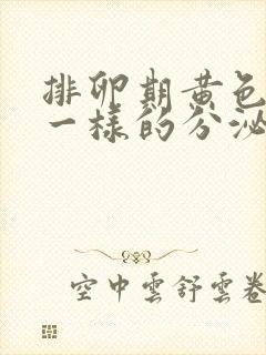 排卵期黄色鼻涕一样的分泌物