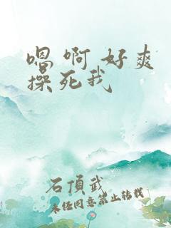 嗯 啊 好爽 操死我