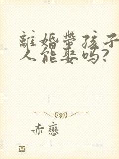 离婚带孩子的女人能娶吗?