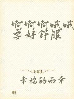 啊啊啊哦哦哦不要好舒服