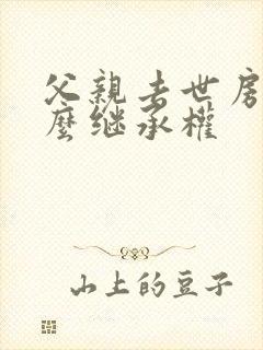 父亲去世房子怎么继承权