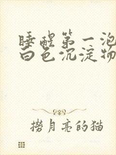 睡醒第一泡尿有白色沉淀物