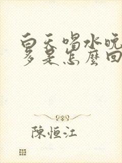 白天喝水晚上尿多是怎么回事