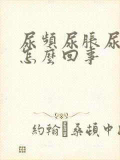 尿频尿胀尿急是怎么回事