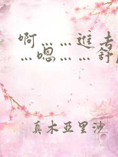 啊……进去了……嗯……舒服