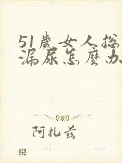 51岁女人总是漏尿怎么办