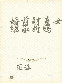 婚前财产女方有继承权吗