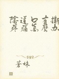 阴道口有撕裂的疼痛怎么办