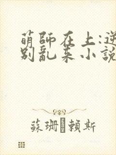 萌师在上:逆徒别乱来小说无删减