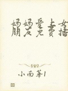 妈妈爱上女儿男朋友免费播放电视剧