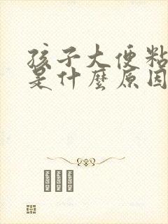 孩子大便粘便池是什么原因