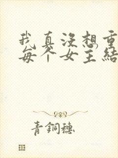 我真没想重生啊每个女主结局