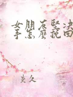 女朋友坚决要分手怎么挽回