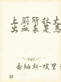 上厕所拉大便拉出血来是为什么