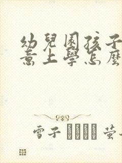 幼儿园孩子不愿意上学怎么办怎么引导