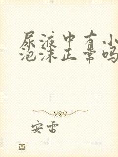 尿液中有小小的泡沫正常吗