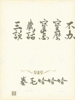 三岁宝宝不怎么说话怎么办