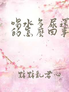 喝水多尿还是黄的怎么回事