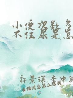 小便次数多,憋不住尿是怎么回事