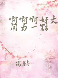 啊啊啊好大好爽用力一点