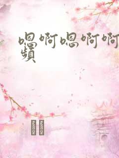 嗯啊嗯啊啊嗯视频