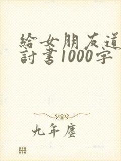 给女朋友道歉检讨书1000字