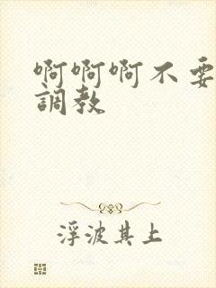 啊啊啊不要啊h调教