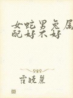 女蛇男兔属相婚配好不好