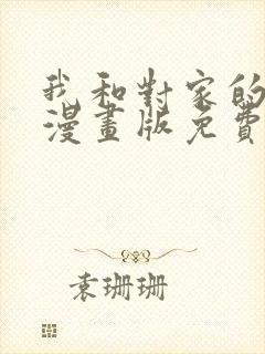 我和对家的cp漫画版免费阅读