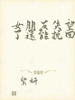 女朋友失望攒够了还能挽回吗