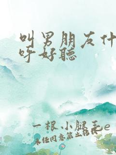 叫男朋友什么称呼好听