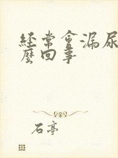 经常会漏尿是怎么回事