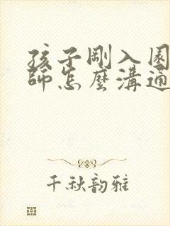 孩子刚入园和老师怎么沟通