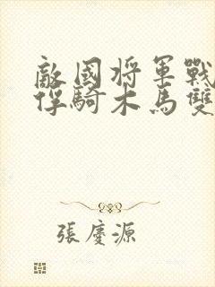 敌国将军战败被俘骑木马双男主小说